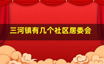 三河镇有几个社区居委会