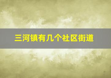 三河镇有几个社区街道