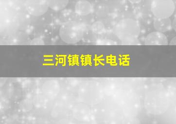 三河镇镇长电话