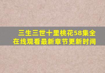 三生三世十里桃花58集全在线观看最新章节更新时间