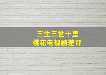 三生三世十里桃花电视剧差评