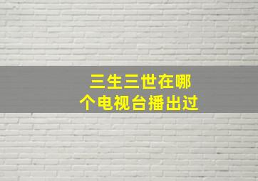 三生三世在哪个电视台播出过