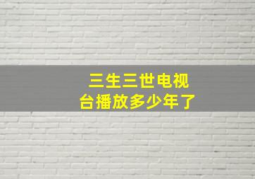 三生三世电视台播放多少年了