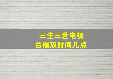 三生三世电视台播放时间几点