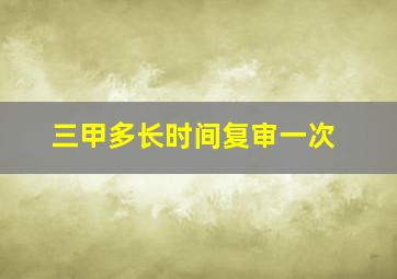 三甲多长时间复审一次