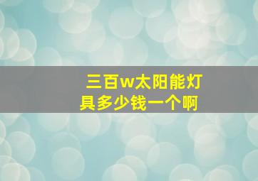 三百w太阳能灯具多少钱一个啊