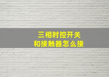 三相时控开关和接触器怎么接