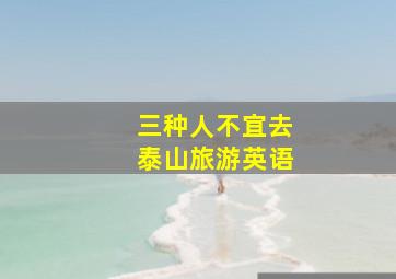 三种人不宜去泰山旅游英语