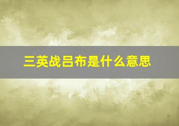 三英战吕布是什么意思