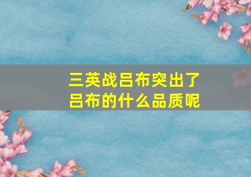 三英战吕布突出了吕布的什么品质呢