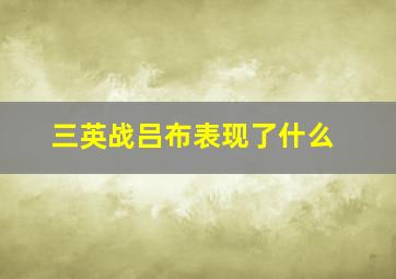 三英战吕布表现了什么