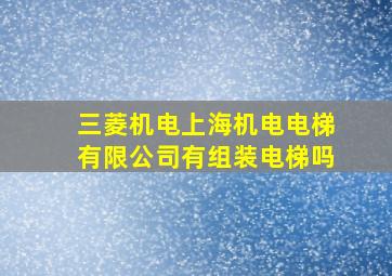 三菱机电上海机电电梯有限公司有组装电梯吗