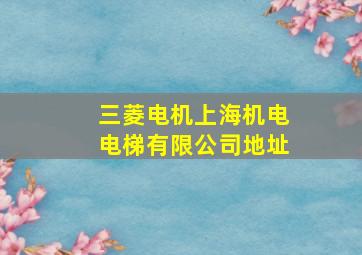 三菱电机上海机电电梯有限公司地址