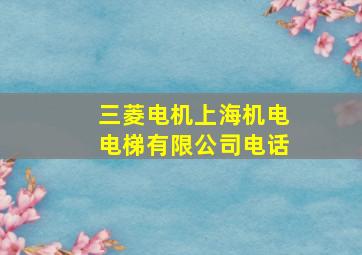 三菱电机上海机电电梯有限公司电话