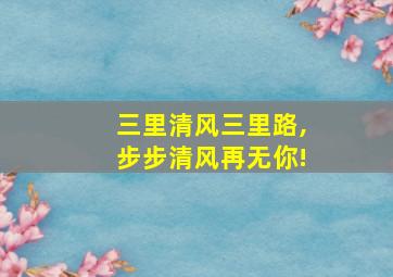 三里清风三里路,步步清风再无你!