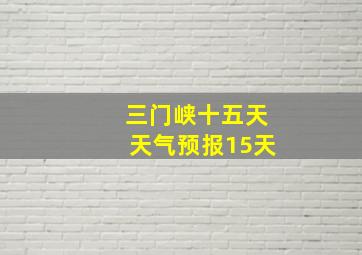 三门峡十五天天气预报15天