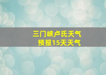 三门峡卢氏天气预报15天天气