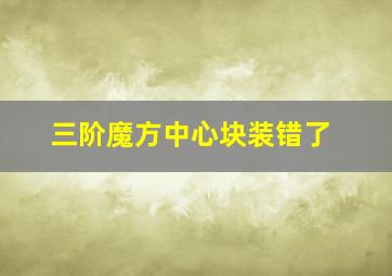 三阶魔方中心块装错了