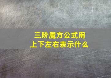 三阶魔方公式用上下左右表示什么