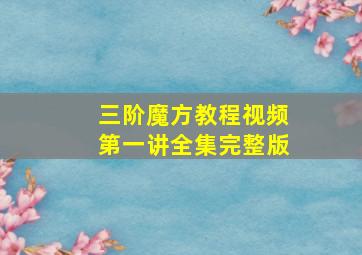 三阶魔方教程视频第一讲全集完整版