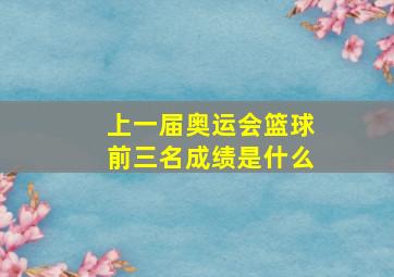 上一届奥运会篮球前三名成绩是什么