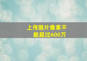 上传图片像素不能超过600万