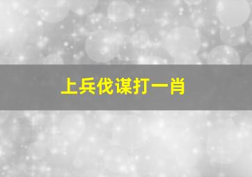 上兵伐谋打一肖