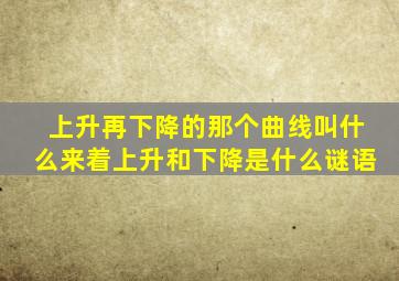 上升再下降的那个曲线叫什么来着上升和下降是什么谜语