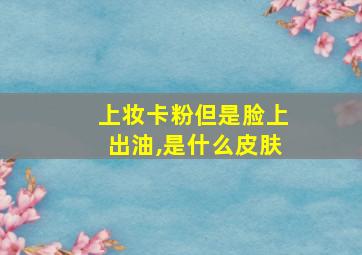 上妆卡粉但是脸上出油,是什么皮肤