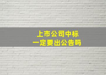 上市公司中标一定要出公告吗