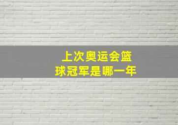 上次奥运会篮球冠军是哪一年