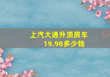 上汽大通升顶房车19.98多少钱