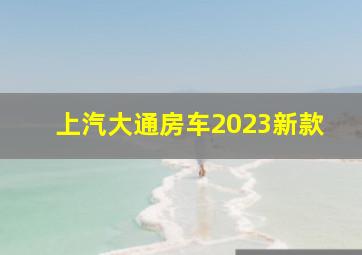 上汽大通房车2023新款