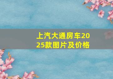 上汽大通房车2025款图片及价格