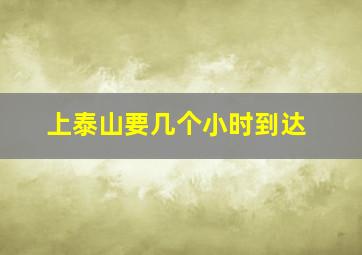 上泰山要几个小时到达