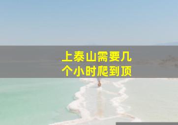 上泰山需要几个小时爬到顶