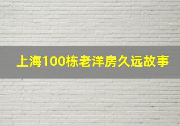 上海100栋老洋房久远故事