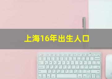 上海16年出生人口