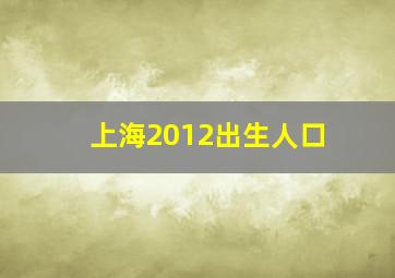 上海2012出生人口