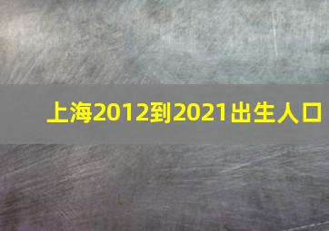 上海2012到2021出生人口