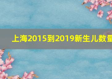 上海2015到2019新生儿数量