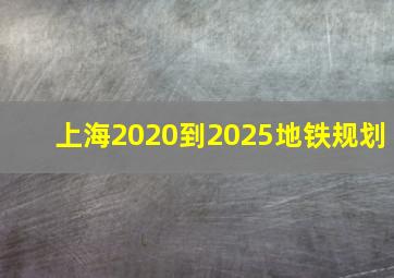 上海2020到2025地铁规划