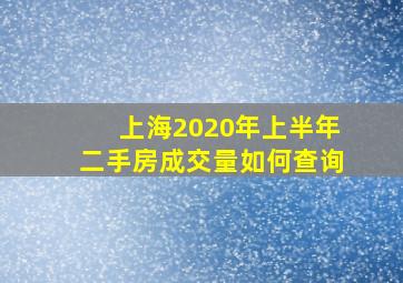 上海2020年上半年二手房成交量如何查询