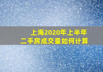 上海2020年上半年二手房成交量如何计算