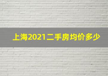 上海2021二手房均价多少