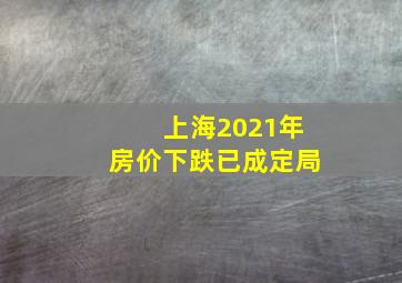 上海2021年房价下跌已成定局