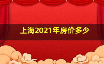 上海2021年房价多少