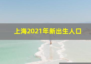 上海2021年新出生人口