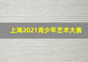 上海2021青少年艺术大赛