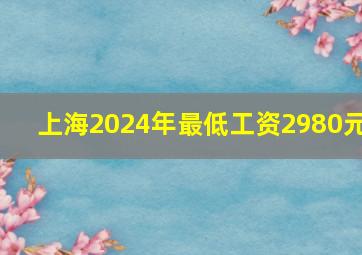 上海2024年最低工资2980元